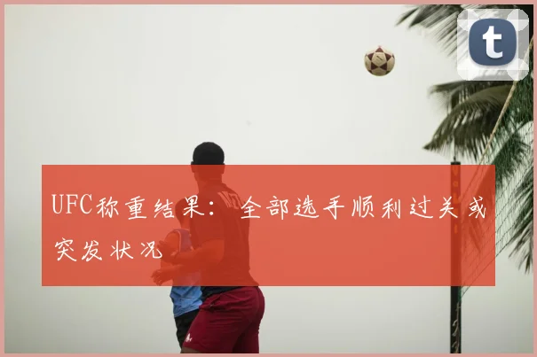 UFC称重结果：全部选手顺利过关或突发状况