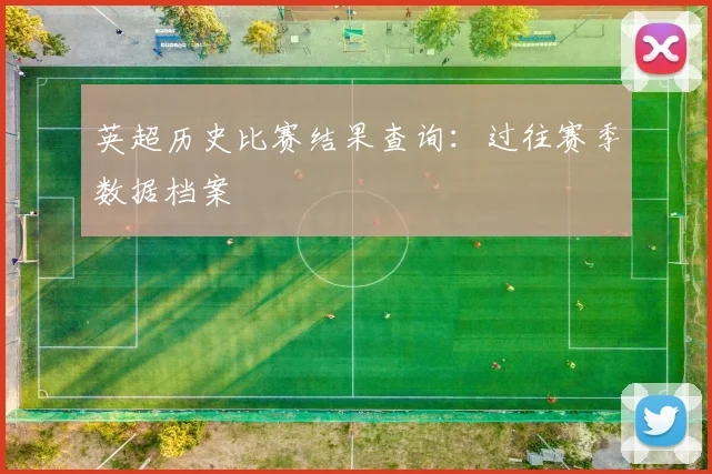 英超历史比赛结果查询：过往赛季数据档案