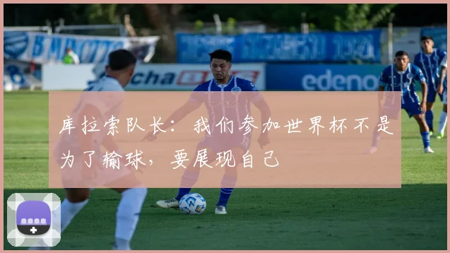 库拉索队长：我们参加世界杯不是为了输球，要展现自己