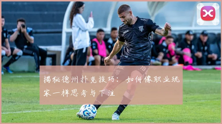 揭秘德州扑克技巧：如何像职业玩家一样思考与下注
