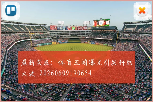 最新突发：体育丑闻曝光引发轩然大波_20260609190654