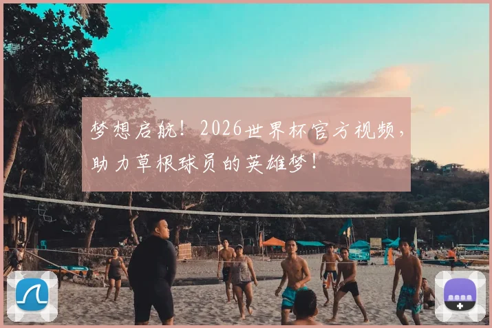 梦想启航！2026世界杯官方视频，助力草根球员的英雄梦！