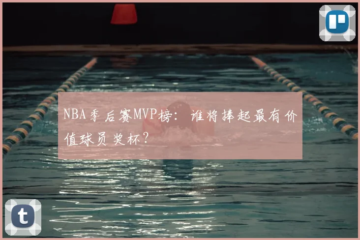 NBA季后赛MVP榜：谁将捧起最有价值球员奖杯？