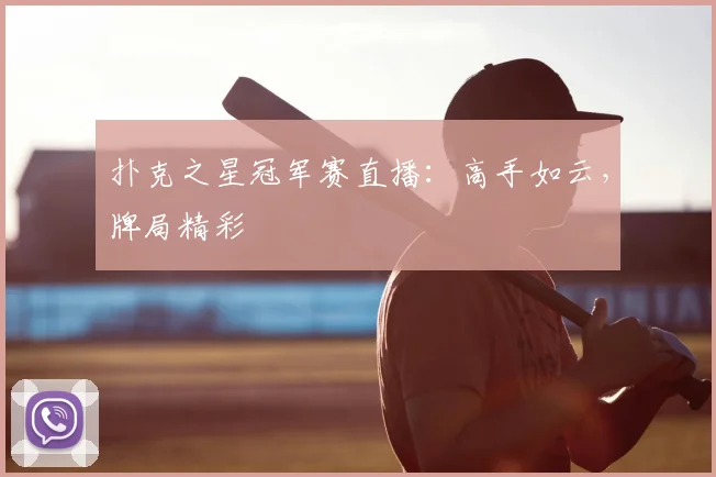 扑克之星冠军赛直播：高手如云，牌局精彩
