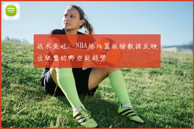 战术变迁：NBA场均篮板榜数据反映出联盟的哪些新趋势