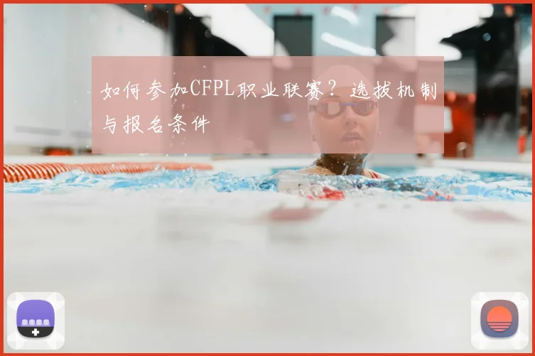 如何参加CFPL职业联赛？选拔机制与报名条件