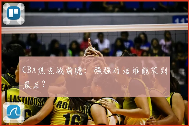 CBA焦点战前瞻：强强对话谁能笑到最后？