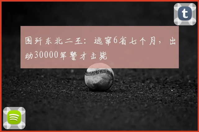 围歼东北二王：逃窜6省七个月，出动30000军警才击毙