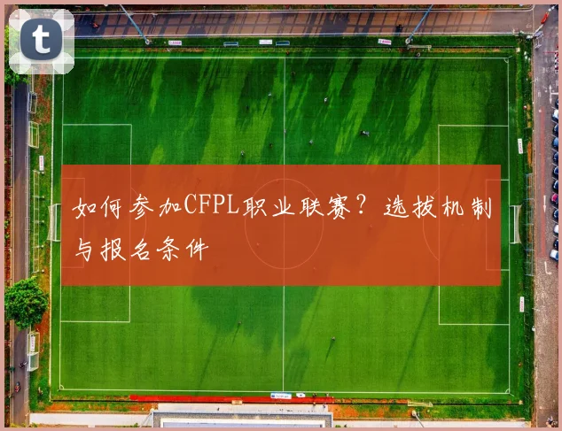 如何参加CFPL职业联赛？选拔机制与报名条件