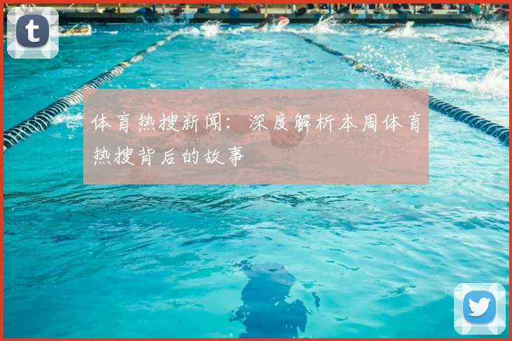 体育热搜新闻：深度解析本周体育热搜背后的故事