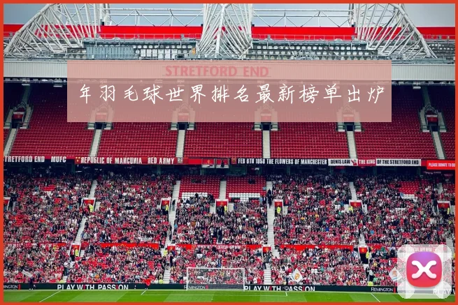 年羽毛球世界排名最新榜单出炉