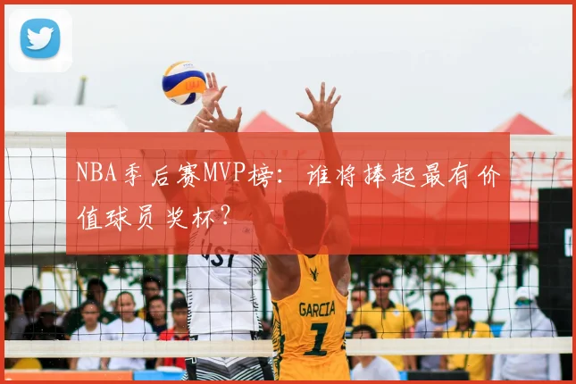 NBA季后赛MVP榜：谁将捧起最有价值球员奖杯？