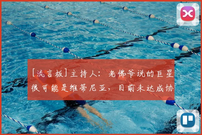 [流言板]主持人：老佛爷说的巨星很可能是维蒂尼亚，目前未达成协议