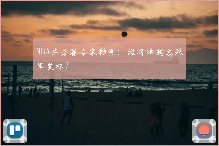 NBA季后赛专家预测：谁将捧起总冠军奖杯？