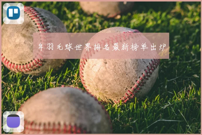年羽毛球世界排名最新榜单出炉